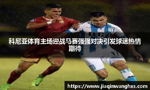 科尼亚体育主场迎战马赛强强对决引发球迷热情期待