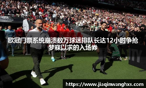 欧冠门票系统崩溃数万球迷排队长达12小时争抢梦寐以求的入场券