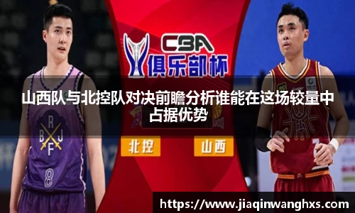 山西队与北控队对决前瞻分析谁能在这场较量中占据优势