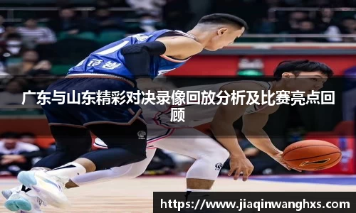 广东与山东精彩对决录像回放分析及比赛亮点回顾