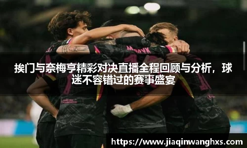 挨门与奈梅亨精彩对决直播全程回顾与分析，球迷不容错过的赛事盛宴