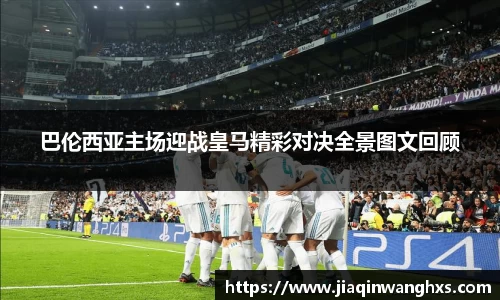 巴伦西亚主场迎战皇马精彩对决全景图文回顾