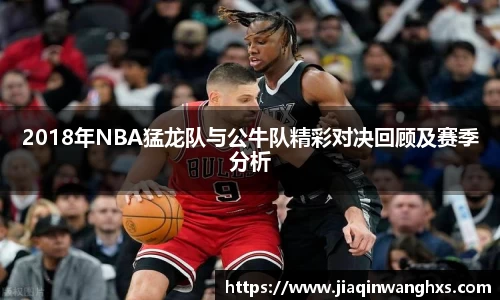 2018年NBA猛龙队与公牛队精彩对决回顾及赛季分析