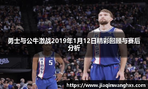 勇士与公牛激战2019年1月12日精彩回顾与赛后分析