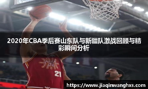 2020年CBA季后赛山东队与新疆队激战回顾与精彩瞬间分析