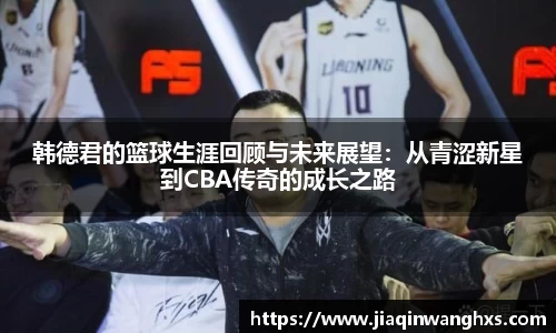 韩德君的篮球生涯回顾与未来展望：从青涩新星到CBA传奇的成长之路