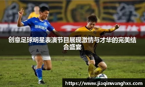 创意足球明星表演节目展现激情与才华的完美结合盛宴