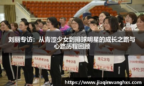 刘丽专访：从青涩少女到排球明星的成长之路与心路历程回顾