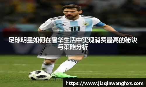 足球明星如何在奢华生活中实现消费最高的秘诀与策略分析