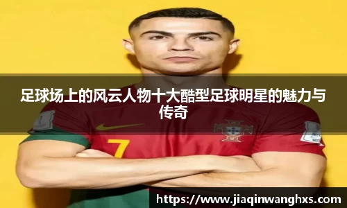 足球场上的风云人物十大酷型足球明星的魅力与传奇